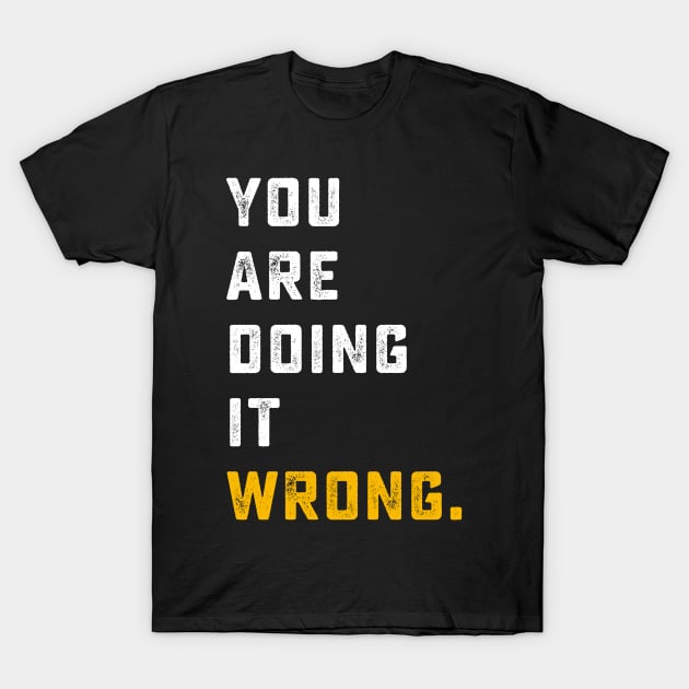 You're Doing It Wrong | sarcastic, what if youre right and theyre wrong, youre wrong T-Shirt by mounteencom